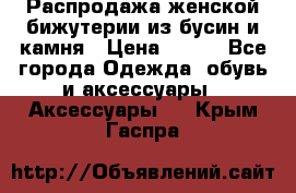 Распродажа женской бижутерии из бусин и камня › Цена ­ 250 - Все города Одежда, обувь и аксессуары » Аксессуары   . Крым,Гаспра